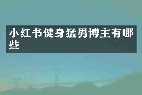 小红书健身猛男博主有哪些