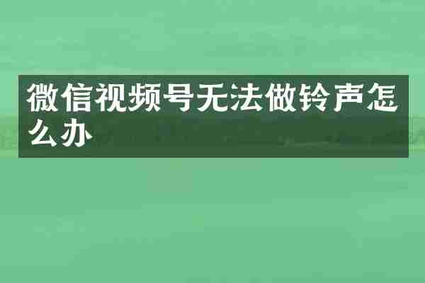 微信视频号无法做铃声怎么办