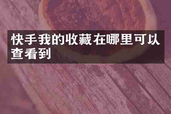 快手我的收藏在哪里可以查看到