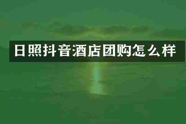 日照抖音酒店团购怎么样
