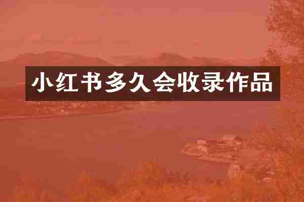 小红书多久会收录作品