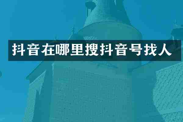 抖音在哪里搜抖音号找人