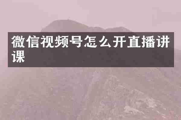微信视频号怎么开直播讲课