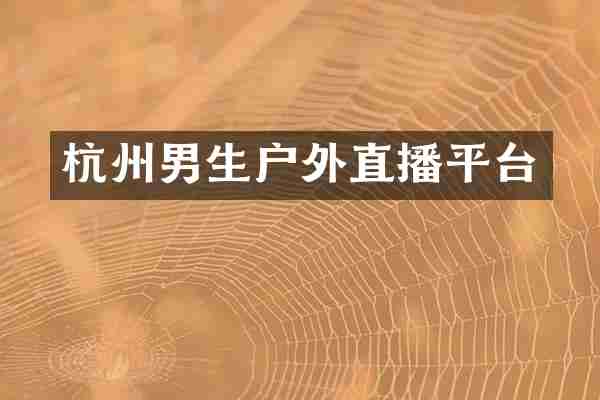 杭州男生户外直播平台
