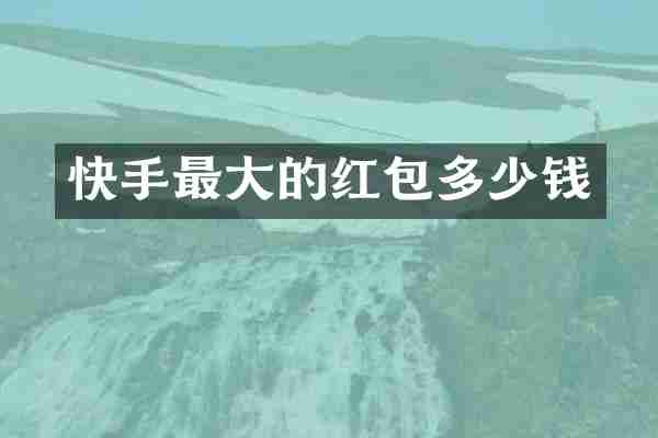快手最大的红包多少钱
