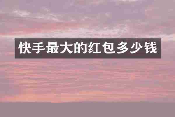 快手最大的红包多少钱