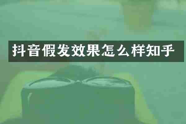抖音假发效果怎么样知乎