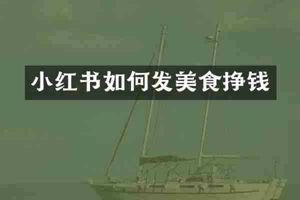 小红书如何发美食挣钱