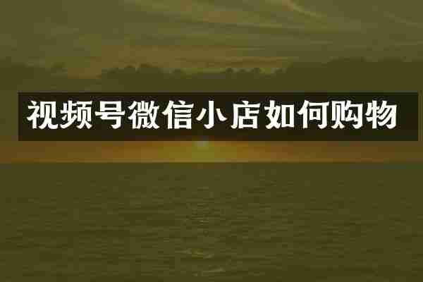 视频号微信小店如何购物