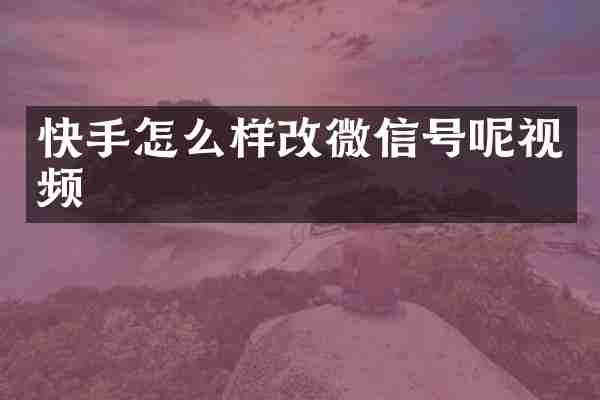 快手怎么样改微信号呢视频