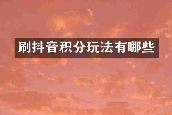 刷抖音积分玩法有哪些