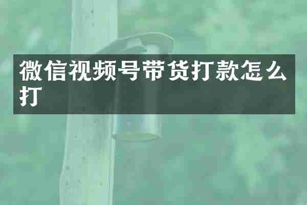微信视频号带货打款怎么打