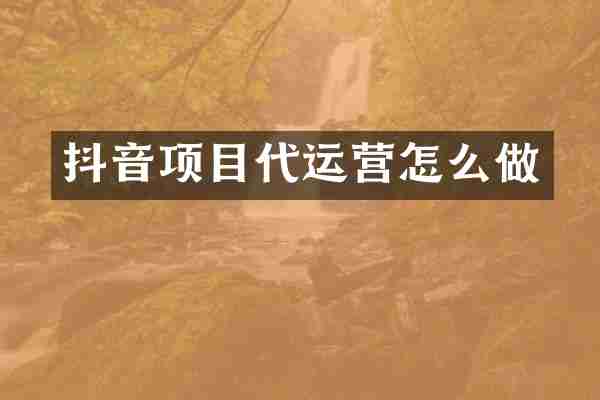 抖音项目代运营怎么做