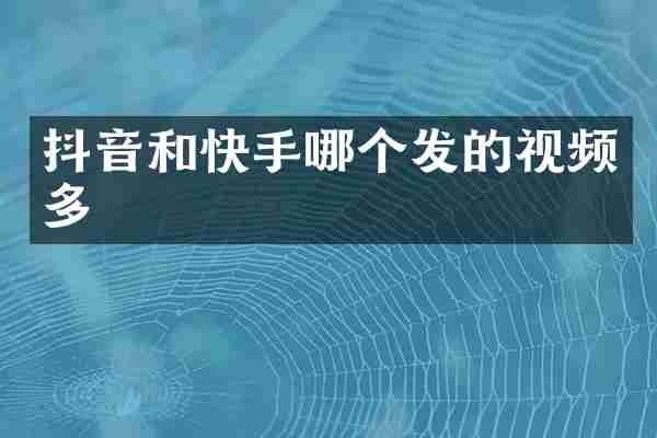 抖音和快手哪个发的视频多