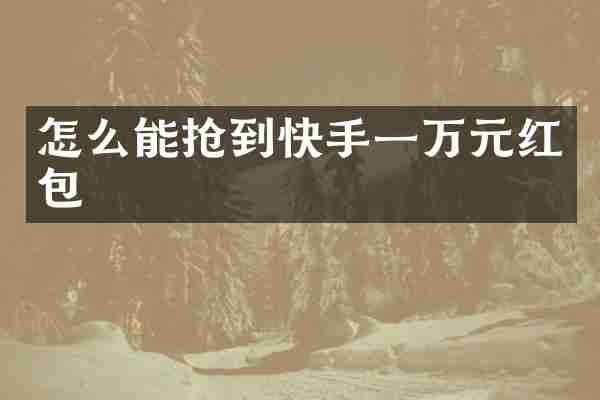 怎么能抢到快手一万元红包