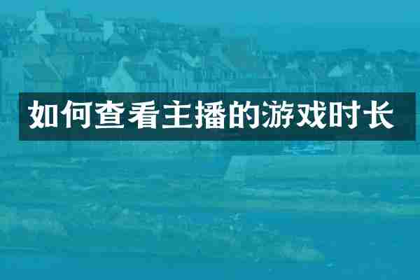 如何查看主播的游戏时长