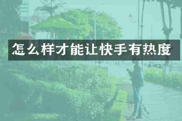 怎么样才能让快手有热度