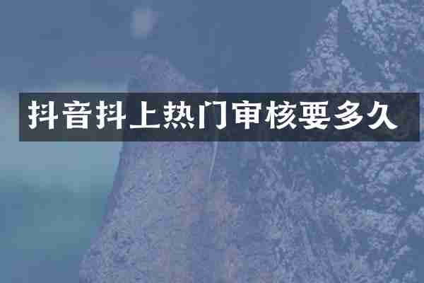 抖音抖上热门审核要多久