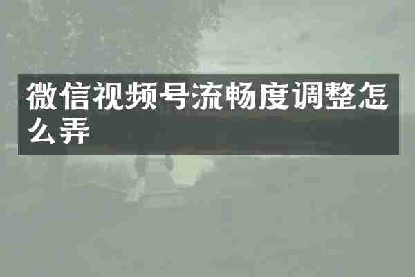 微信视频号流畅度调整怎么弄