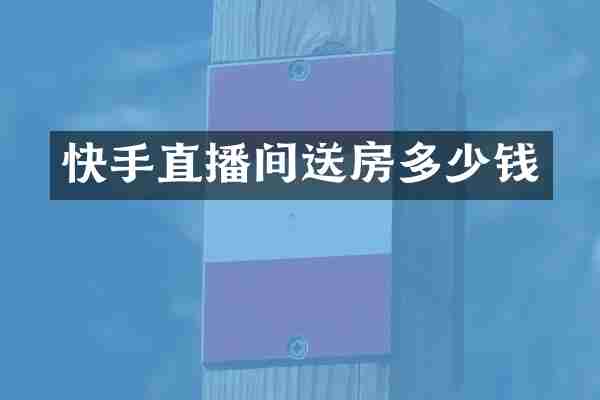 快手直播间送房多少钱