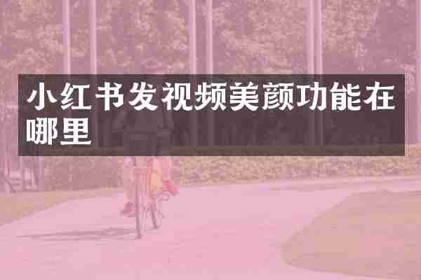小红书发视频美颜功能在哪里
