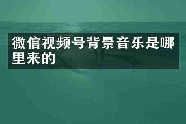 微信视频号背景音乐是哪里来的