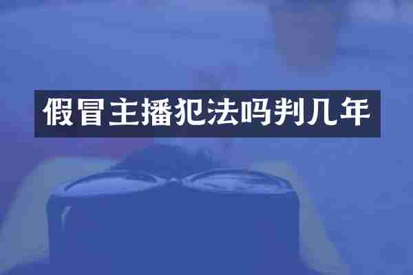 假冒主播犯法吗判几年