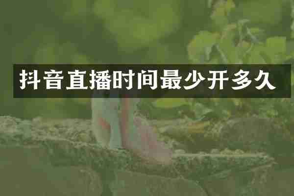 抖音直播时间最少开多久