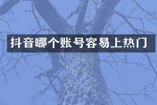 抖音哪个账号容易上热门
