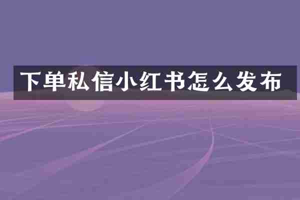 下单私信小红书怎么发布