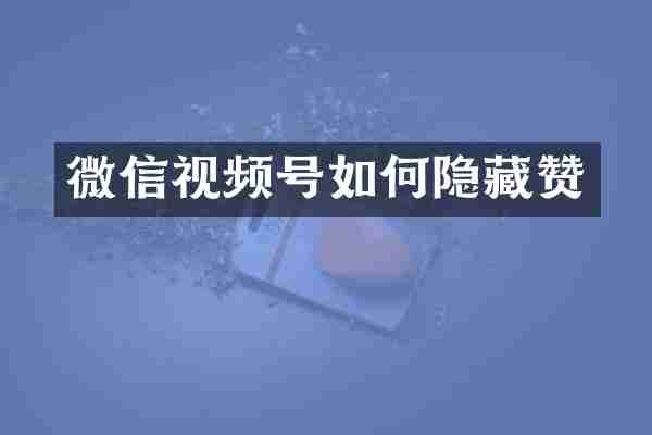 微信视频号如何隐藏赞