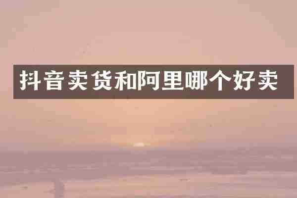 抖音卖货和阿里哪个好卖