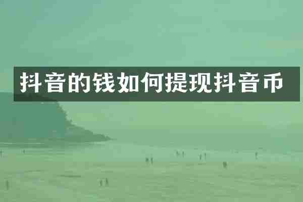 抖音的钱如何提现抖音币