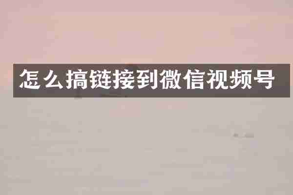 怎么搞链接到微信视频号