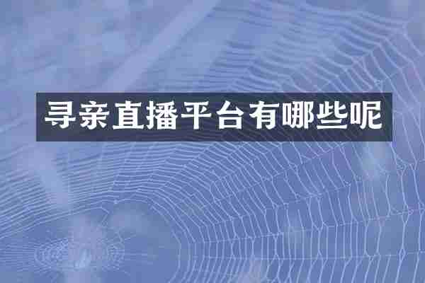 寻亲直播平台有哪些呢