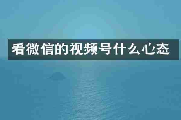 看微信的视频号什么心态