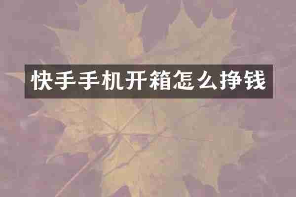 快手手机开箱怎么挣钱