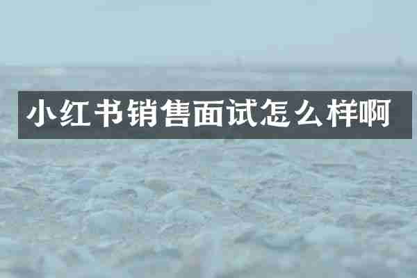 小红书销售面试怎么样啊