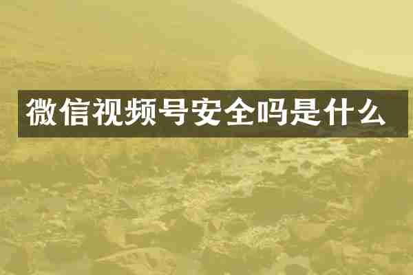 微信视频号安全吗是什么
