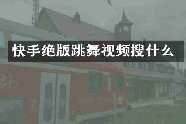 快手绝版跳舞视频搜什么