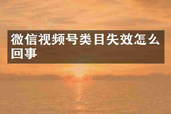 微信视频号类目失效怎么回事