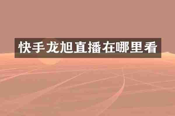 快手龙旭直播在哪里看