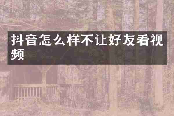抖音怎么样不让好友看视频
