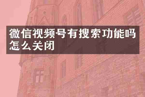 微信视频号有搜索功能吗怎么关闭