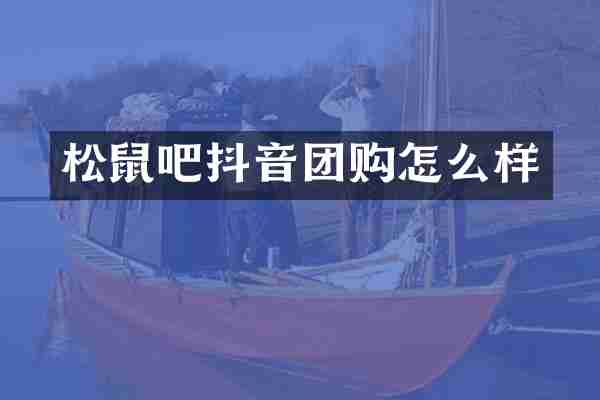 松鼠吧抖音团购怎么样