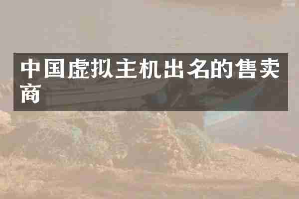 中国虚拟主机出名的售卖商