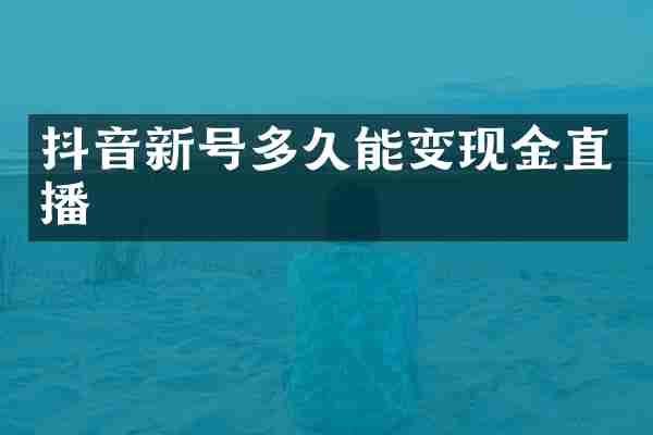 抖音新号多久能变现金直播