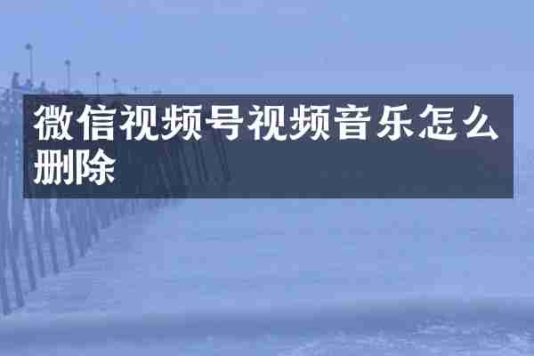 微信视频号视频音乐怎么删除