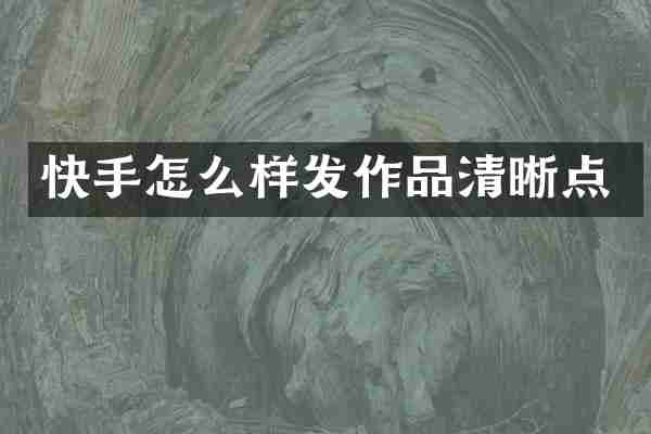 快手怎么样发作品清晰点
