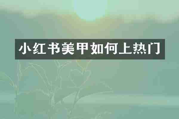 小红书美甲如何上热门